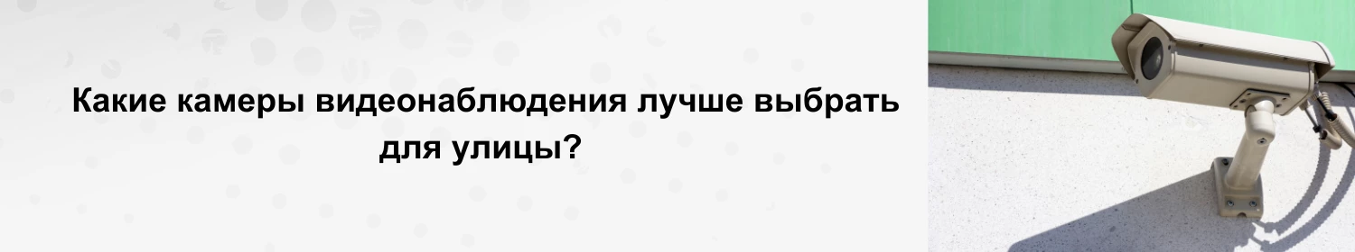 Какие камеры видеонаблюдения лучше выбрать для улицы? Какие камеры видеонаблюдения лучше выбрать для улицы?